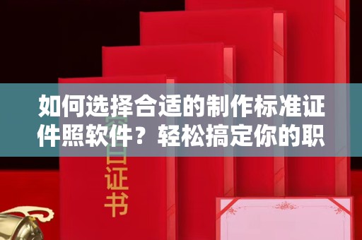 嘉兴如何选择合适的制作标准证件照软件？轻松搞定你的职业形象
